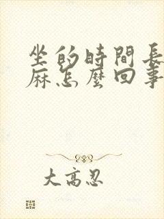 坐的时间长了脚麻怎么回事