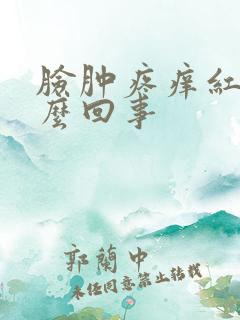 脸肿疼痒红是怎么回事