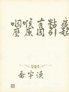 咽喉有粘痰是什么原因引起的