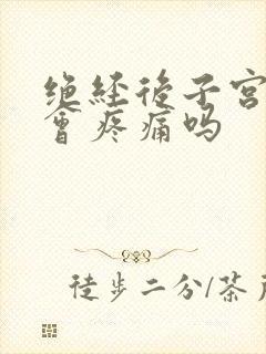 绝经后子宫萎缩会疼痛吗