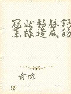 冠状动脉钙化是怎样造成的?如何治疗?