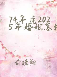 74年虎2025年婚姻怎样