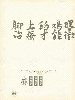 脚上的鸡眼怎么治疗才能彻底好