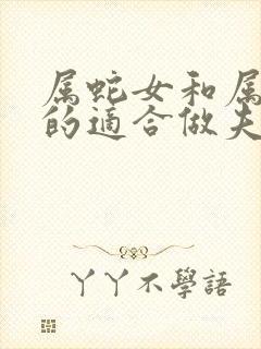 属蛇女和属羊男的适合做夫妻吗