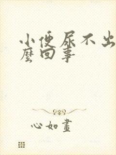 小便尿不出来怎么回事