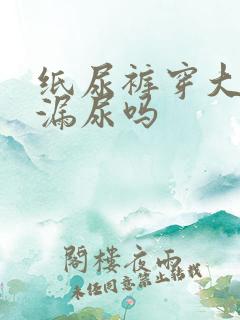 纸尿裤穿大了会漏尿吗