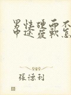 男性硬而不坚,中途疲软怎么办