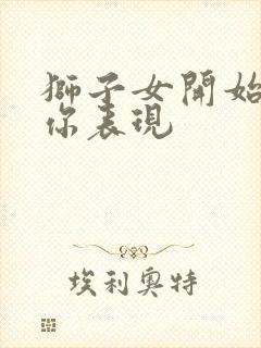 狮子女开始喜欢你表现