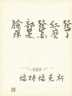 脸部发红发热发痒是怎么了