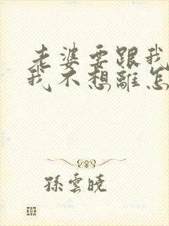 老婆要跟我离婚我不想离怎么办