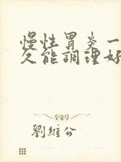 慢性胃炎一般多久能调理好