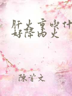 肝火重吃什么药好降内火