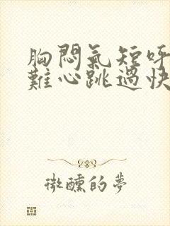 胸闷气短呼吸困难心跳过快