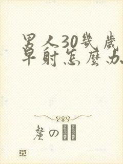 男人30几岁就早射怎么办