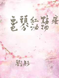 龟头红点瘙痒白色分泌物