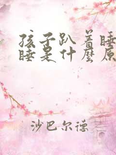 孩子趴着睡跪着睡是什么原因