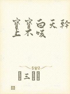 宝宝白天干咳晚上不咳