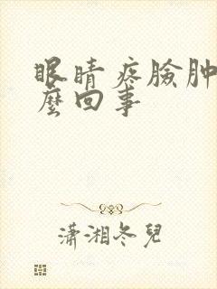 眼睛疼脸肿了怎么回事