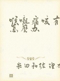 喉咙痛咳有黄痰怎么办