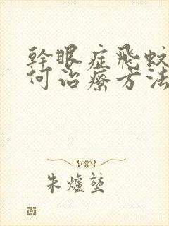 干眼症飞蚊症如何治疗方法