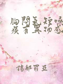 胸闷气短嗓子有痰有异物感什么原因