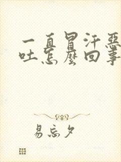 一直冒汗恶心想吐怎么回事