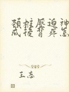 颈椎压迫神经造成后背疼怎么治疗