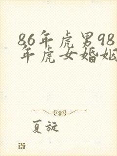 86年虎男98年虎女婚姻相配吗