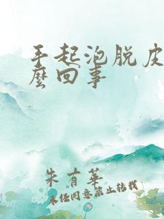 手起泡脱皮是怎么回事