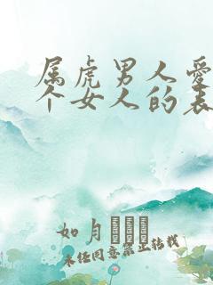 属虎男人爱上一个女人的表现