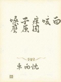 嗓子痒咳白痰什么原因