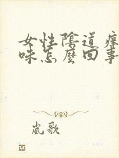 女性阴道痒有臭味怎么回事