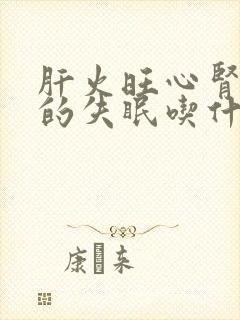 肝火旺心肾不交的失眠吃什么中成药