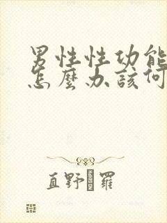 男性性功能下降怎么办该何治疗