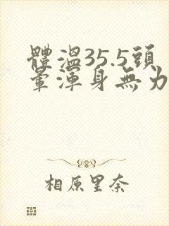 体温35.5头晕浑身无力出虚汗