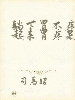 躺下胃不疼,站起来胃疼是怎么回事