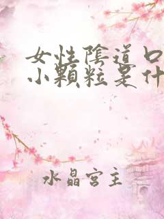 女性阴道口长了小颗粒是什么东西