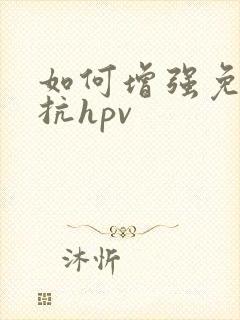 如何增强免疫力抗hpv