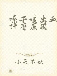 嗓子咳出血痰是什么原因