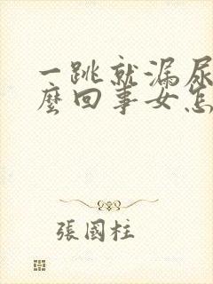 一跳就漏尿是怎么回事女怎么治疗