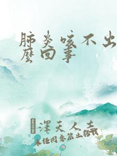 肺炎咳不出痰怎么回事