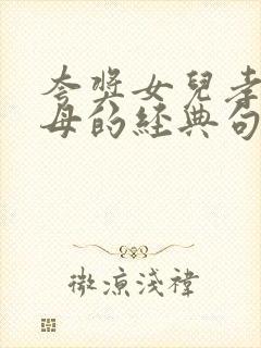 夸奖女儿孝顺父母的经典句子