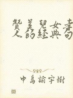 赞美儿女孝顺老人的经典句子