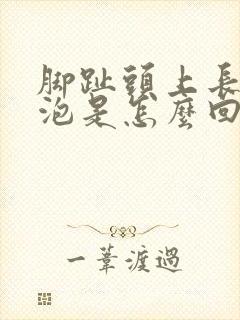 脚趾头上长了个泡是怎么回事