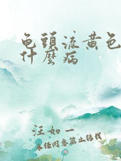 龟头流黄色脓是什么病