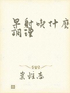 早射吃什么中药调理