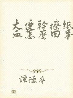 大便干擦纸上有血怎么回事