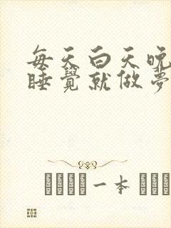 每天白天晚上一睡觉就做梦