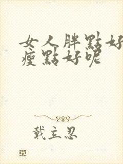 女人胖点好还是瘦点好呢