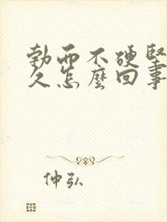 勃而不硬坚而不久怎么回事